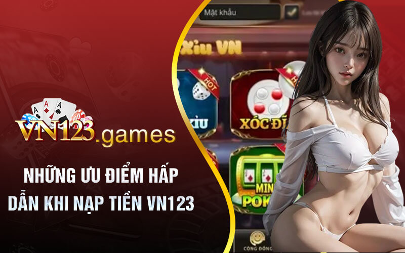 Những ưu điểm hấp dẫn khi nạp tiền VN123